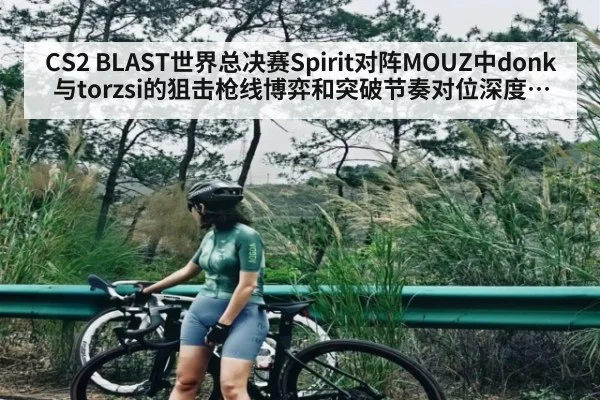 CS2 BLAST世界总决赛Spirit对阵MOUZ中donk与torzsi的狙击枪线博弈和突破节奏对位深度分析